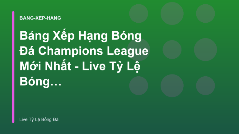 Bảng Xếp Hạng Bóng Đá Champions League Mới Nhất - Live Tỷ Lệ Bóng Đá