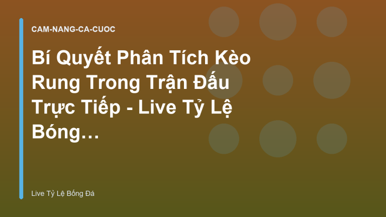 Bí Quyết Phân Tích Kèo Rung Trong Trận Đấu Trực Tiếp - Live Tỷ Lệ Bóng Đá
