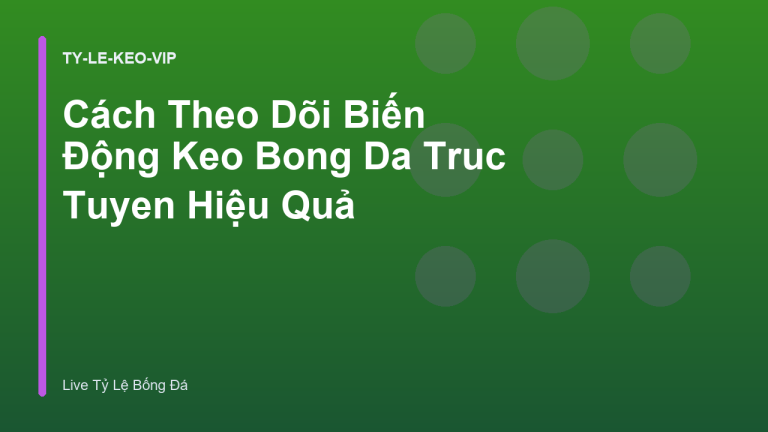 Cách Theo Dõi Biến Động Keo Bong Da Truc Tuyen Hiệu Quả