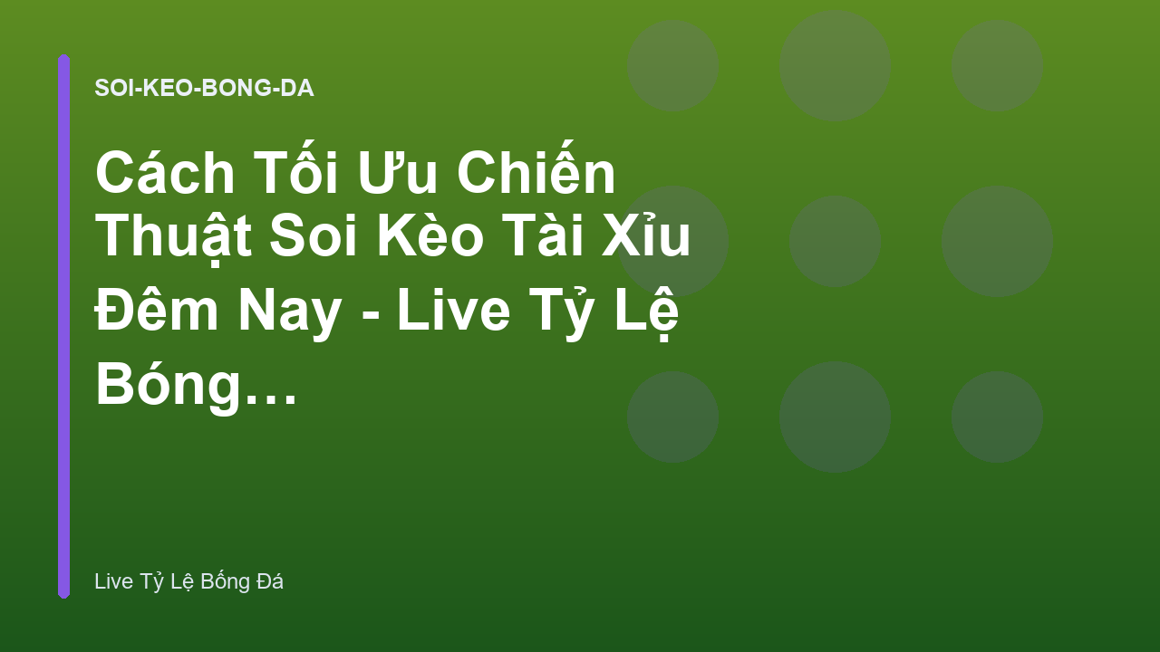 Cách Tối Ưu Chiến Thuật Soi Kèo Tài Xỉu Đêm Nay - Live Tỷ Lệ Bóng Đá