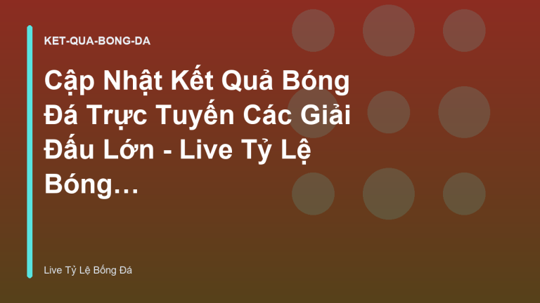 Cập Nhật Kết Quả Bóng Đá Trực Tuyến Các Giải Đấu Lớn - Live Tỷ Lệ Bóng Đá