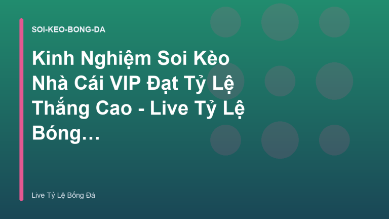 Kinh Nghiệm Soi Kèo Nhà Cái VIP Đạt Tỷ Lệ Thắng Cao - Live Tỷ Lệ Bóng Đá