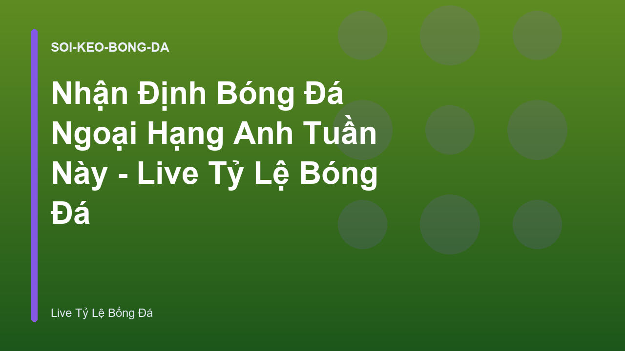 Nhận Định Bóng Đá Ngoại Hạng Anh Tuần Này - Live Tỷ Lệ Bóng Đá