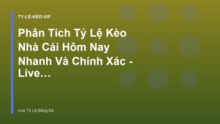 Phân Tích Tỷ Lệ Kèo Nhà Cái Hôm Nay Nhanh Và Chính Xác - Live Tỷ Lệ Bóng Đá