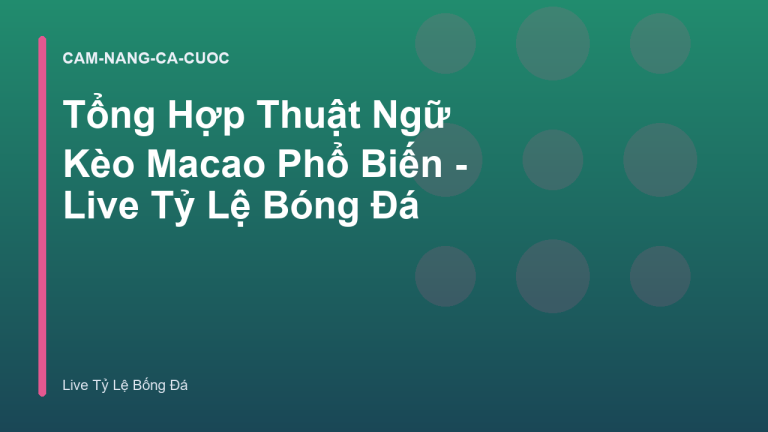 Tổng Hợp Thuật Ngữ Kèo Macao Phổ Biến - Live Tỷ Lệ Bóng Đá